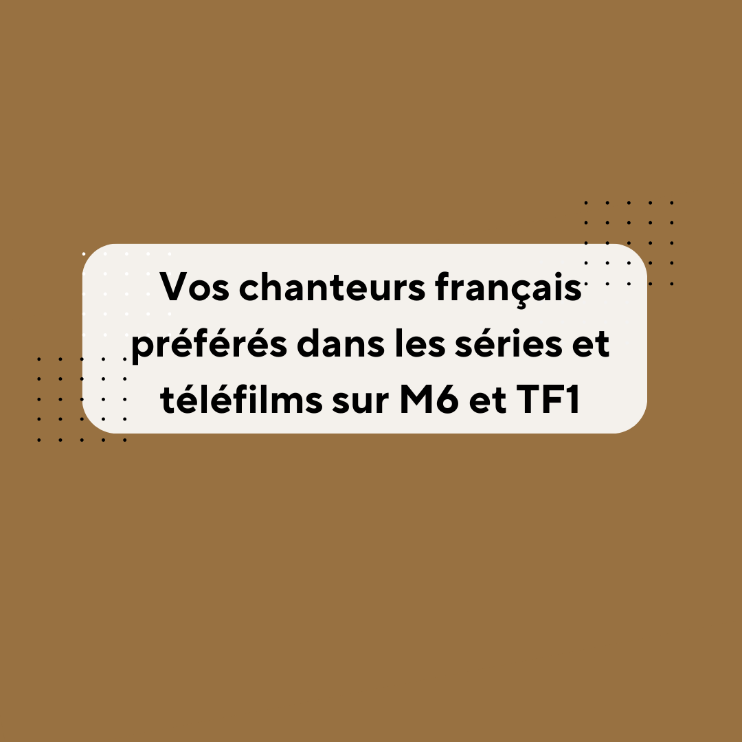 Vos chanteurs francais preferes dans les series et telefilms sur m6 et tf1 1 