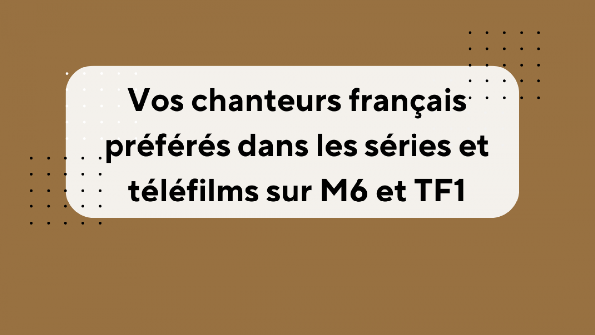 Vos chanteurs français préférés dans les séries et téléfilms sur M6 et TF1